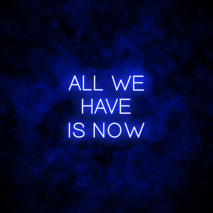 "All we have is now" Neon Sign