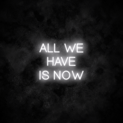 "All we have is now" Neon Sign